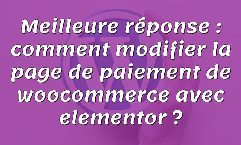Meilleure réponse : comment modifier la page de paiement de woocommerce avec elementor ?